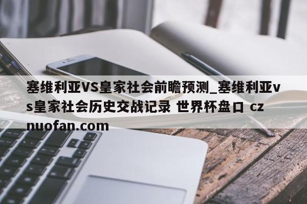 塞维利亚VS皇家社会前瞻预测_塞维利亚vs皇家社会历史交战记录 世界杯盘口 cznuofan.com