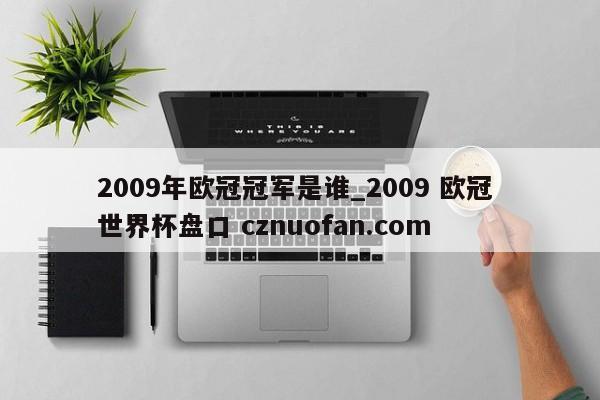 2009年欧冠冠军是谁_2009 欧冠 世界杯盘口 cznuofan.com