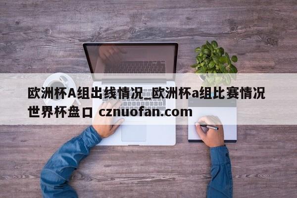 欧洲杯A组出线情况_欧洲杯a组比赛情况 世界杯盘口 cznuofan.com